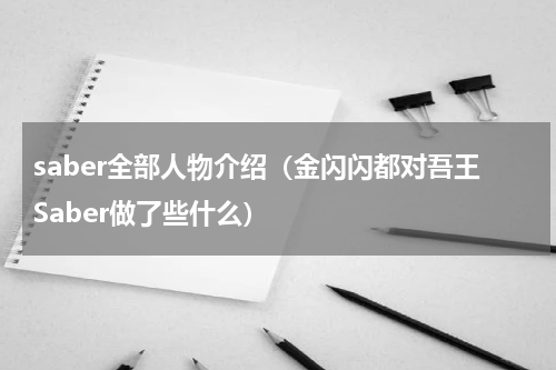 saber全部人物介绍（金闪闪都对吾王Saber做了些什么）