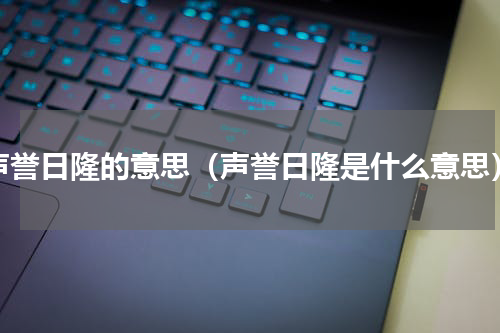 声誉日隆的意思（声誉日隆是什么意思）