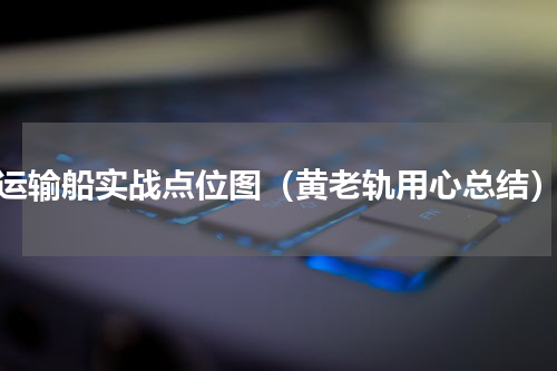 运输船实战点位图（黄老轨用心总结）