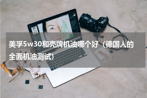 美孚5w30和壳牌机油哪个好（德国人的全面机油测试）