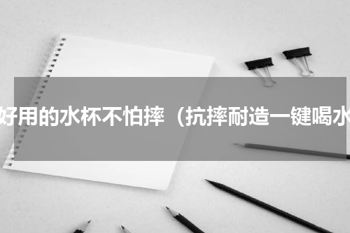 超好用的水杯不怕摔（抗摔耐造一键喝水）