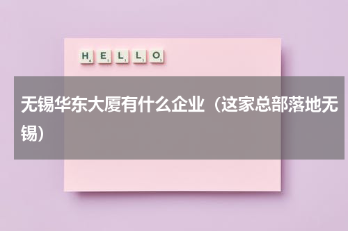 无锡华东大厦有什么企业（这家总部落地无锡）