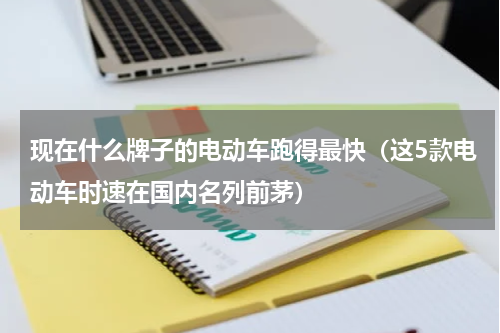 现在什么牌子的电动车跑得最快（这5款电动车时速在国内名列前茅）