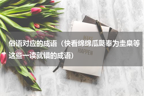 俗语对应的成语（快看绵绵瓜瓞奉为圭臬等这些一读就错的成语）