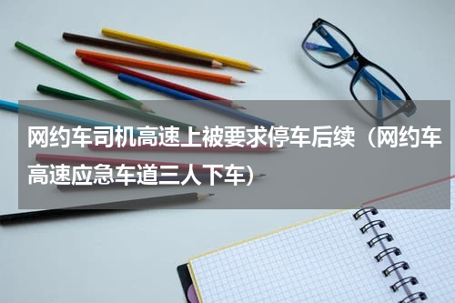 网约车司机高速上被要求停车后续（网约车高速应急车道三人下车）
