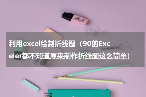 利用excel绘制折线图（90的Exceler都不知道原来制作折线图这么简单）