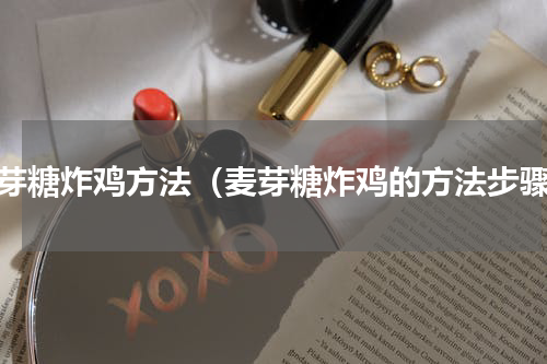 麦芽糖炸鸡方法（麦芽糖炸鸡的方法步骤）