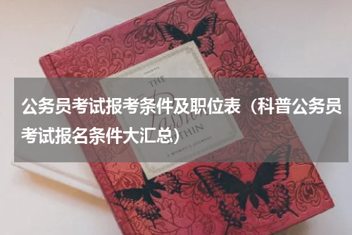 公务员考试报考条件及职位表（科普公务员考试报名条件大汇总）