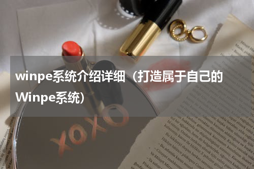 winpe系统介绍详细（打造属于自己的Winpe系统）