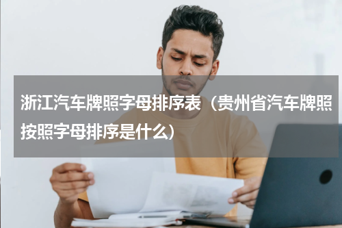 浙江汽车牌照字母排序表（贵州省汽车牌照按照字母排序是什么）