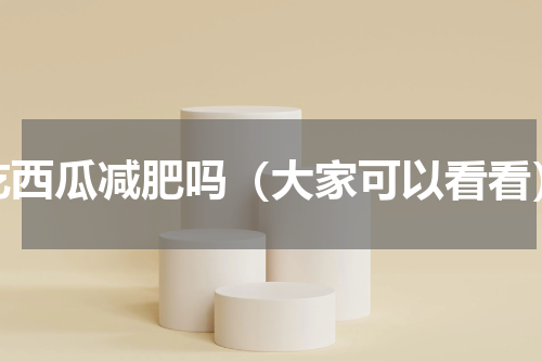 吃西瓜减肥吗（大家可以看看）