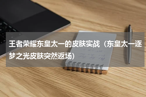 王者荣耀东皇太一的皮肤实战（东皇太一逐梦之光皮肤突然返场）