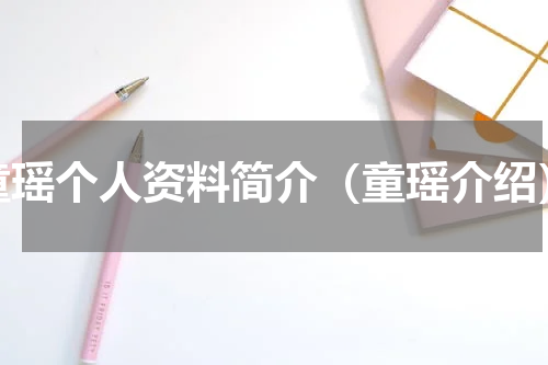 童瑶个人资料简介（童瑶介绍）
