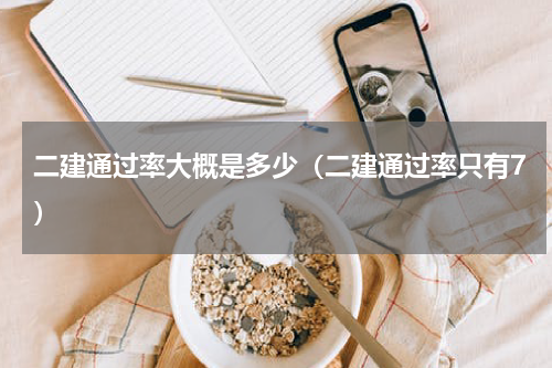 二建通过率大概是多少（二建通过率只有7）