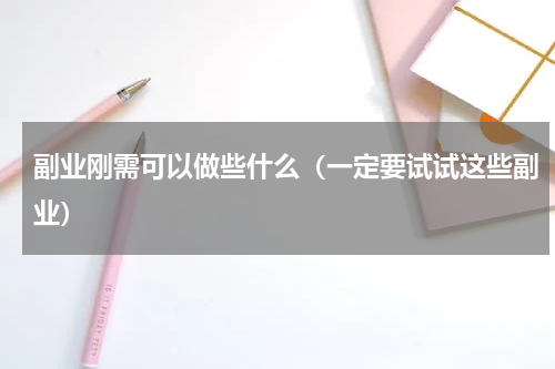 副业刚需可以做些什么（一定要试试这些副业）