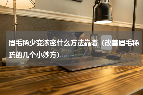 眉毛稀少变浓密什么方法靠谱（改善眉毛稀疏的几个小妙方）
