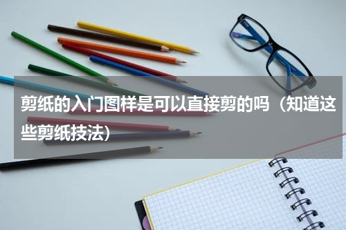 剪纸的入门图样是可以直接剪的吗（知道这些剪纸技法）