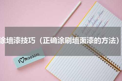 涂墙漆技巧（正确涂刷墙面漆的方法）