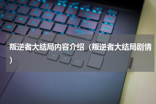 叛逆者大结局内容介绍（叛逆者大结局剧情）