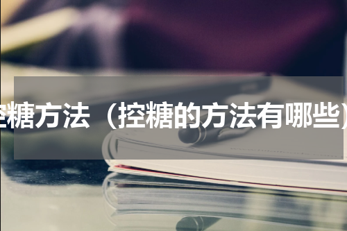 控糖方法（控糖的方法有哪些）