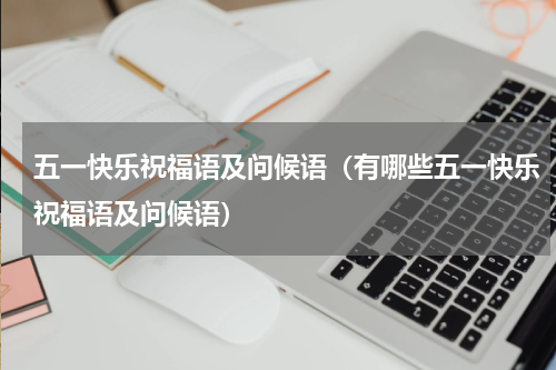 五一快乐祝福语及问候语（有哪些五一快乐祝福语及问候语）