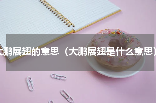 大鹏展翅的意思（大鹏展翅是什么意思）