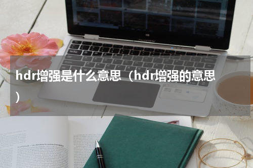 hdr增强是什么意思（hdr增强的意思）
