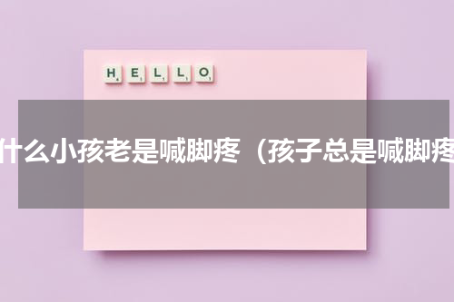 为什么小孩老是喊脚疼（孩子总是喊脚疼）
