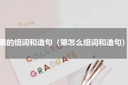 第的组词和造句（第怎么组词和造句）