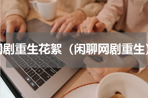 网剧重生花絮（闲聊网剧重生）
