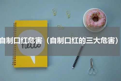 自制口红危害（自制口红的三大危害）