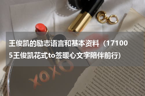 王俊凯的励志语言和基本资料（171005王俊凯花式to签暖心文字陪伴前行）