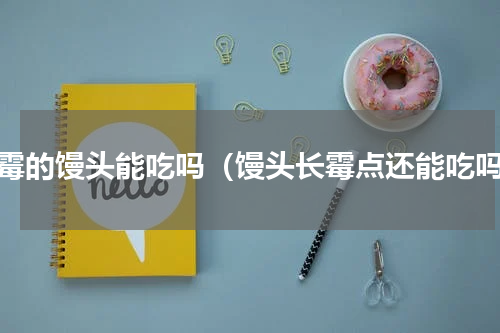 发霉的馒头能吃吗（馒头长霉点还能吃吗）