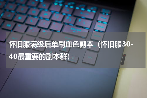 怀旧服满级后单刷血色副本（怀旧服30-40最重要的副本群）