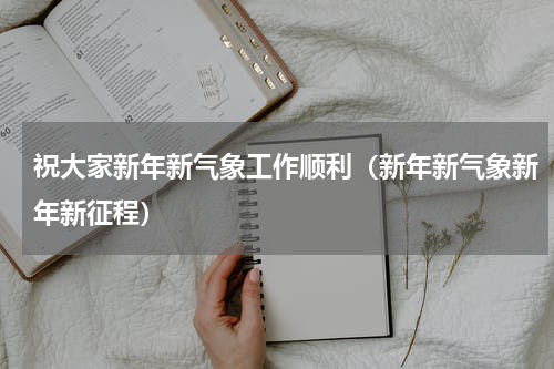 祝大家新年新气象工作顺利（新年新气象新年新征程）