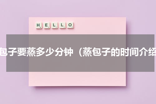 蒸包子要蒸多少分钟（蒸包子的时间介绍）