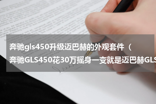 奔驰gls450升级迈巴赫的外观套件（奔驰GLS450花30万摇身一变就是迈巴赫GLS600）