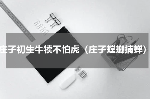 庄子初生牛犊不怕虎（庄子螳螂捕蝉）