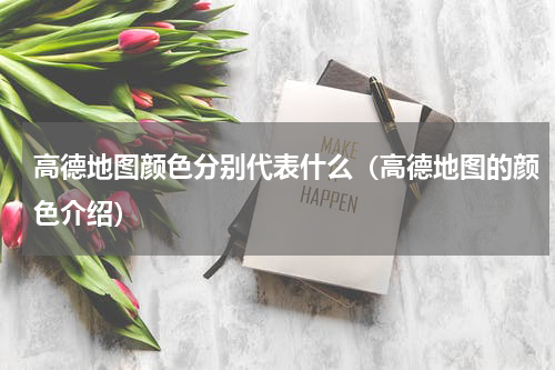 高德地图颜色分别代表什么（高德地图的颜色介绍）