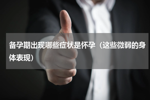 备孕期出现哪些症状是怀孕（这些微弱的身体表现）