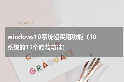 windows10系统超实用功能（10系统的15个隐藏功能）