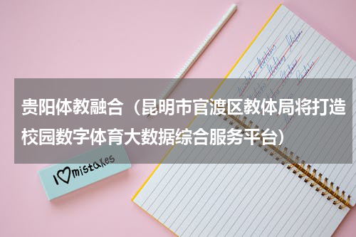 贵阳体教融合（昆明市官渡区教体局将打造校园数字体育大数据综合服务平台）