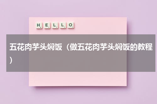 五花肉芋头焖饭（做五花肉芋头焖饭的教程）