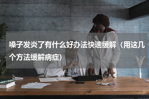 嗓子发炎了有什么好办法快速缓解（用这几个方法缓解病症）