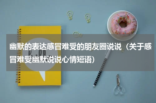 幽默的表达感冒难受的朋友圈说说（关于感冒难受幽默说说心情短语）