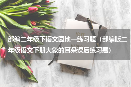 部编二年级下语文园地一练习题（部编版二年级语文下册大象的耳朵课后练习题）