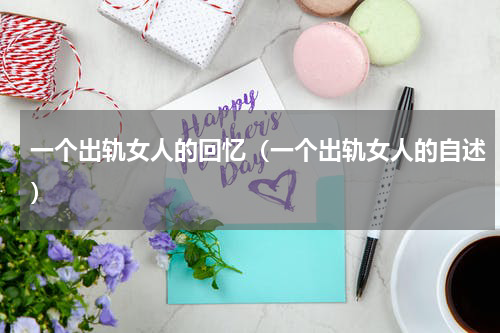 一个出轨女人的回忆（一个出轨女人的自述）