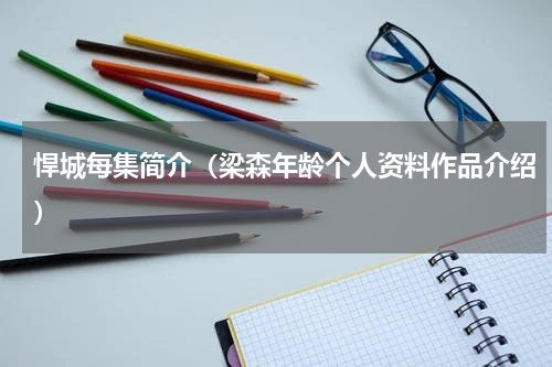 悍城每集简介（梁森年龄个人资料作品介绍）