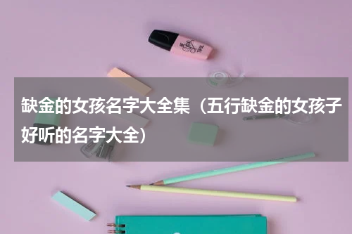缺金的女孩名字大全集（五行缺金的女孩子好听的名字大全）