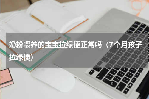 奶粉喂养的宝宝拉绿便正常吗（7个月孩子拉绿便）